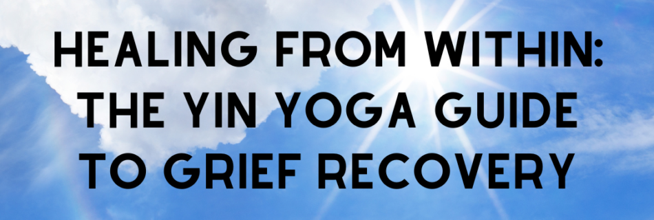 Healing from Within The Yin Yoga Guide to Grief Recovery