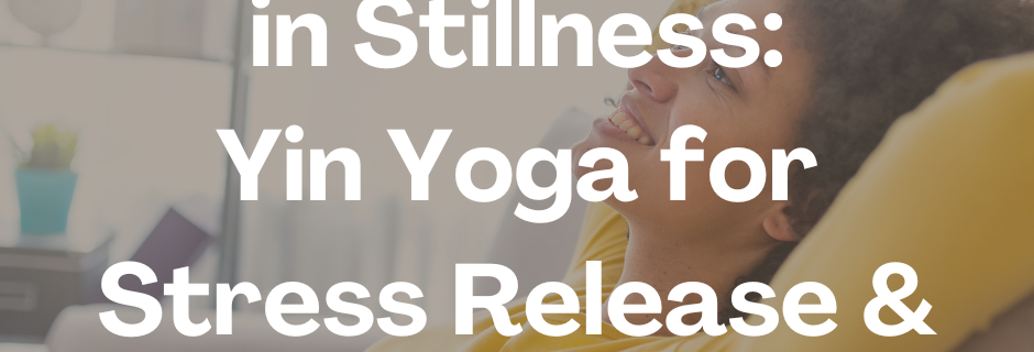 Finding Serenity in Stillness: Yin Yoga for Stress Release & Grief Healing