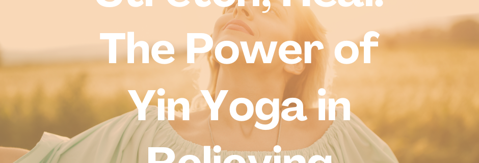 Breathe, Stretch, Heal: The Power of Yin Yoga in Relieving Anxiety