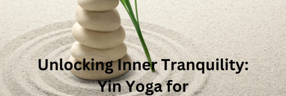 Unlocking Inner Tranquility: Yin Yoga for Stress-Free Living