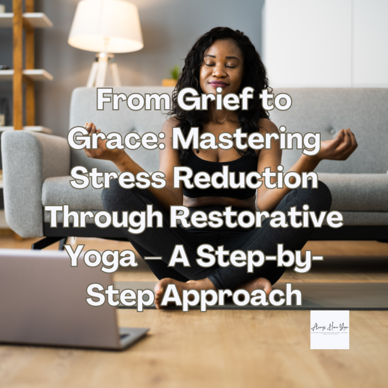 From Grief to Grace: Mastering Stress Reduction Through Restorative Yoga – A Step-by-Step Approach