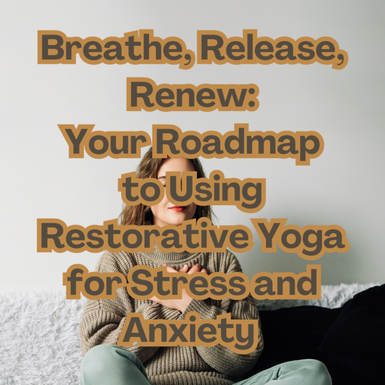 Breathe, Release, Renew: Your Roadmap to Using Restorative Yoga for Stress and Anxiety